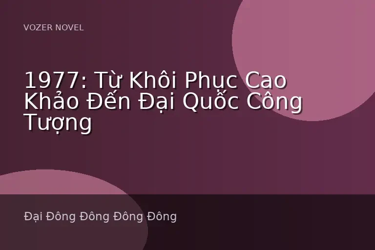 1977: Từ Khôi Phục Cao Khảo Đến Đại Quốc Công Tượng