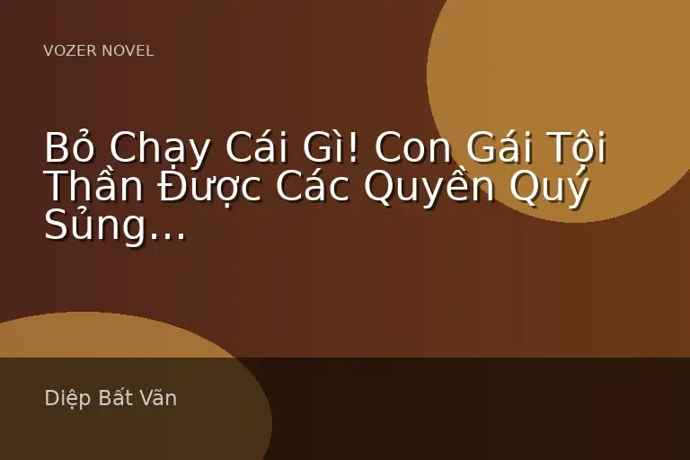 Bỏ Chạy Cái Gì! Con Gái Tội Thần Được Các Quyền Quý Sủng Ái Ngày Đêm