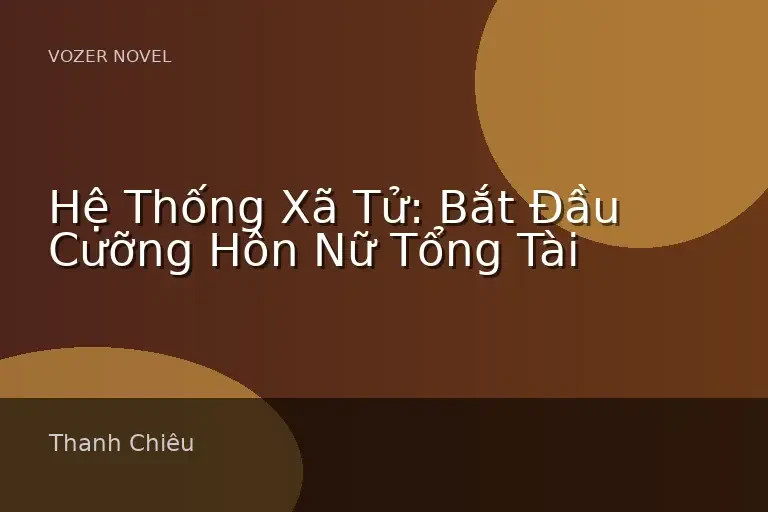Hệ Thống Xã Tử: Bắt Đầu Cưỡng Hôn Nữ Tổng Tài