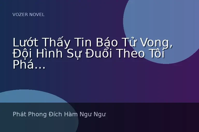 Lướt Thấy Tin Báo Tử Vong, Đội Hình Sự Đuổi Theo Tôi Phá Án