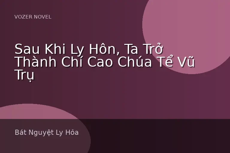 Sau Khi Ly Hôn, Ta Trở Thành Chí Cao Chúa Tể Vũ Trụ