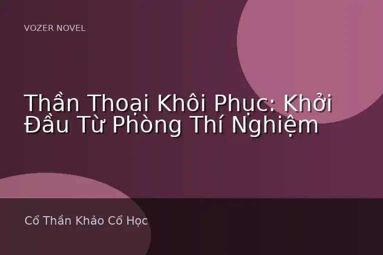 Thần Thoại Khôi Phục: Khởi Đầu Từ Phòng Thí Nghiệm