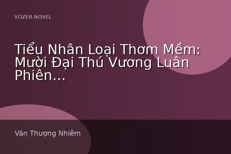 Tiểu Nhân Loại Thơm Mềm: Mười Đại Thú Vương Luân Phiên Yêu Chiều