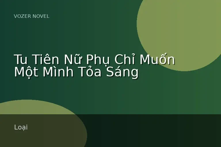 Tu Tiên Nữ Phụ Chỉ Muốn Một Mình Tỏa Sáng