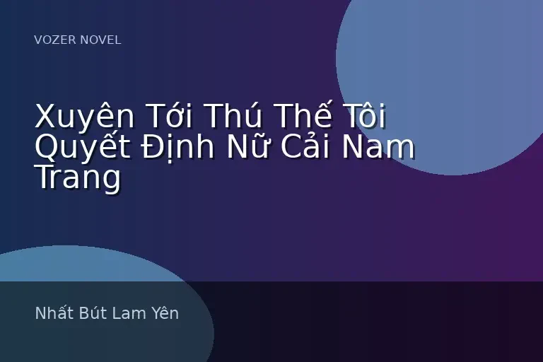 Xuyên Tới Thú Thế Tôi Quyết Định Nữ Cải Nam Trang