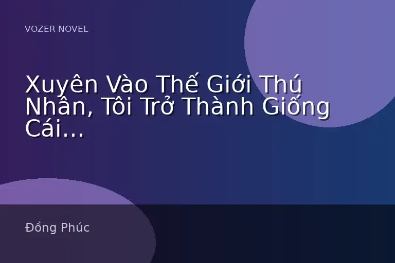 Xuyên Vào Thế Giới Thú Nhân, Tôi Trở Thành Giống Cái Mang Thai Chạy Trốn Của Thú Vương